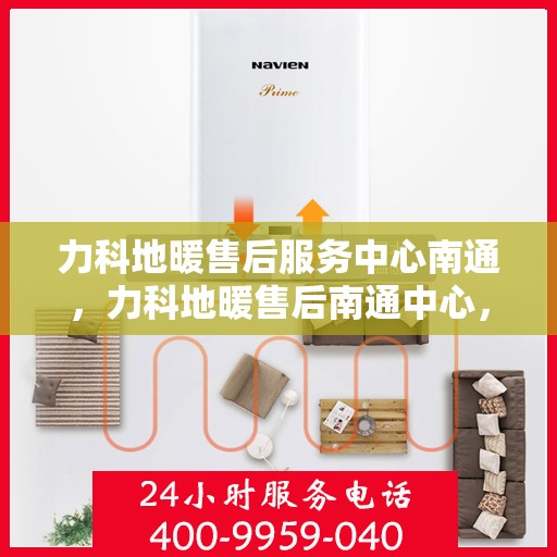 力科地暖售后服务中心南通，力科地暖售后南通中心，专业维修，温暖您的生活