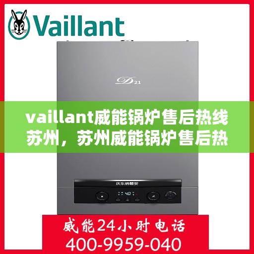 vaillant威能锅炉售后热线苏州，苏州威能锅炉售后热线及维修服务指南