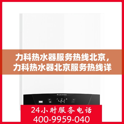 力科热水器服务热线北京，力科热水器北京服务热线详解