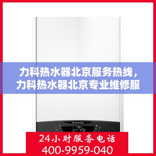 力科热水器北京服务热线，力科热水器北京专业维修服务热线，为您提供贴心解决方案