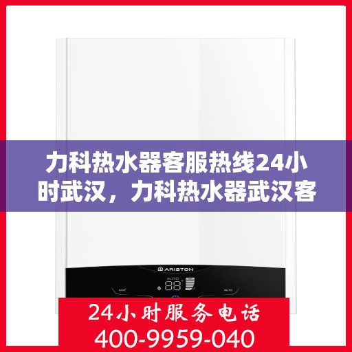 力科热水器客服热线24小时武汉，力科热水器武汉客服热线全天候服务