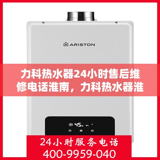 力科热水器24小时售后维修电话淮南，力科热水器淮南售后维修电话全天候服务热线开通！
