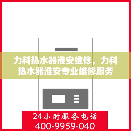 力科热水器淮安维修，力科热水器淮安专业维修服务