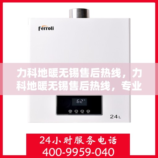 力科地暖无锡售后热线，力科地暖无锡售后热线，专业维修服务及咨询热线