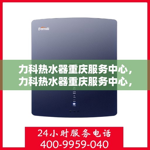 力科热水器重庆服务中心，力科热水器重庆服务中心，专业维修与优质服务并重