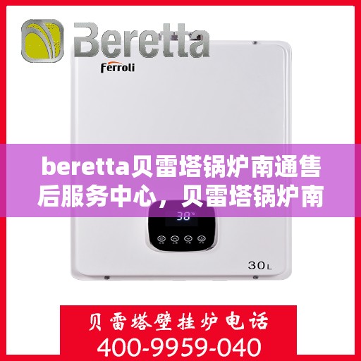 beretta贝雷塔锅炉南通售后服务中心，贝雷塔锅炉南通售后服务中心，专业维修与优质服务同步启动