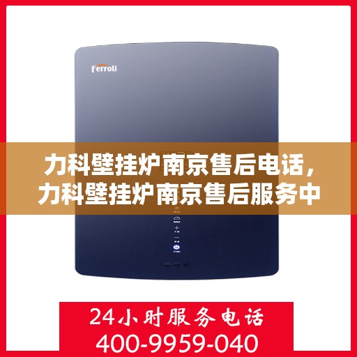 力科壁挂炉南京售后电话，力科壁挂炉南京售后服务中心联系电话