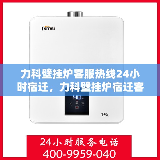 力科壁挂炉客服热线24小时宿迁，力科壁挂炉宿迁客服热线全天候为您服务