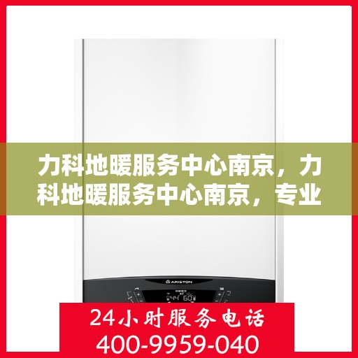 力科地暖服务中心南京，力科地暖服务中心南京，专业温暖您的生活