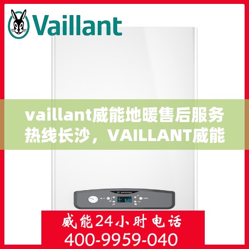 vaillant威能地暖售后服务热线长沙，VAILLANT威能地暖长沙售后服务热线全解析