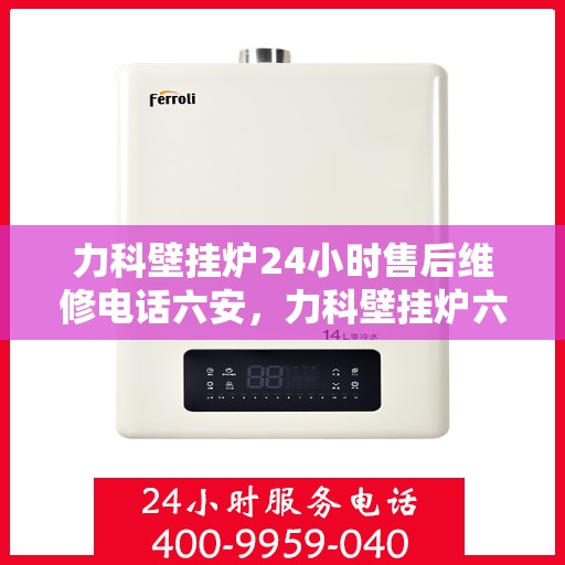 力科壁挂炉24小时售后维修电话六安，力科壁挂炉六安24小时专业售后维修服务热线