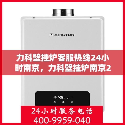 力科壁挂炉客服热线24小时南京，力科壁挂炉南京24小时客服热线专业服务