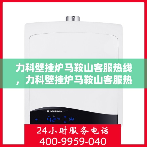 力科壁挂炉马鞍山客服热线，力科壁挂炉马鞍山客服热线，专业团队为您提供全方位服务支持