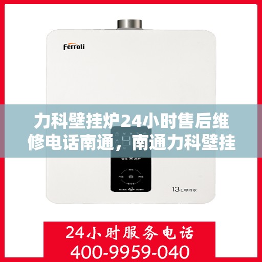 力科壁挂炉24小时售后维修电话南通，南通力科壁挂炉全天候售后维修服务热线