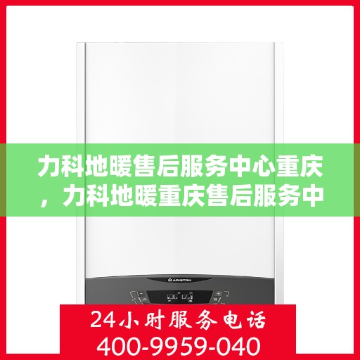 力科地暖售后服务中心重庆，力科地暖重庆售后服务中心，专业维修，温暖无忧