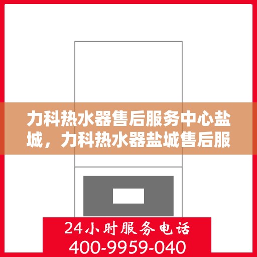 力科热水器售后服务中心盐城，力科热水器盐城售后服务中心，专业维修，贴心服务