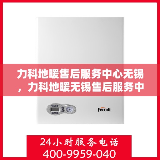 力科地暖售后服务中心无锡，力科地暖无锡售后服务中心，专业维修，温暖无忧