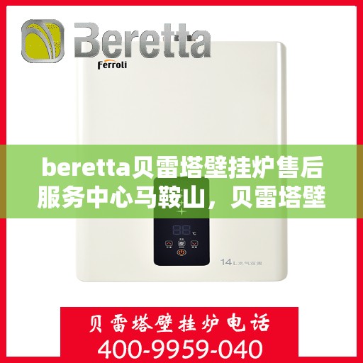 beretta贝雷塔壁挂炉售后服务中心马鞍山，贝雷塔壁挂炉马鞍山售后服务中心，专业维修与优质服务