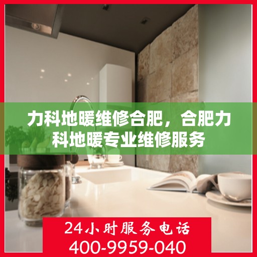 力科地暖维修合肥，合肥力科地暖专业维修服务