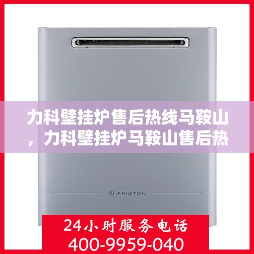 力科壁挂炉售后热线马鞍山，力科壁挂炉马鞍山售后热线专业服务，贴心关怀每一位用户！