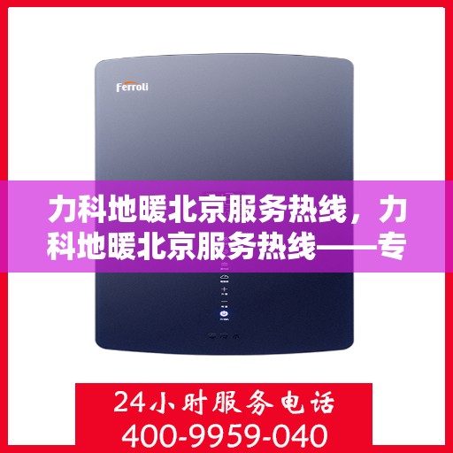 力科地暖北京服务热线，力科地暖北京服务热线——专业温暖解决方案，贴心服务一触即发