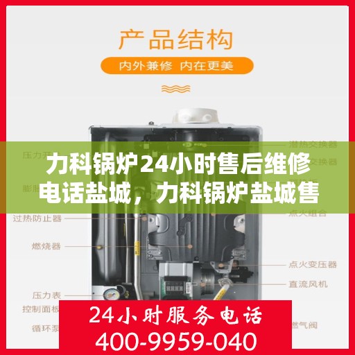 力科锅炉24小时售后维修电话盐城，力科锅炉盐城售后维修热线全天候服务，专业保障