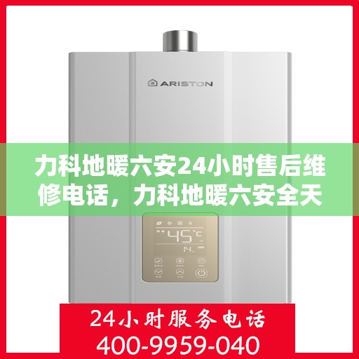 力科地暖六安24小时售后维修电话，力科地暖六安全天候售后维修服务热线