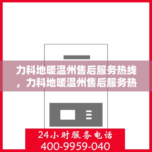 力科地暖温州售后服务热线，力科地暖温州售后服务热线，专业团队为您提供细致服务！