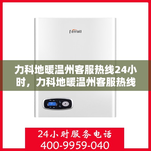 力科地暖温州客服热线24小时，力科地暖温州客服热线全天候服务，温暖无忧！