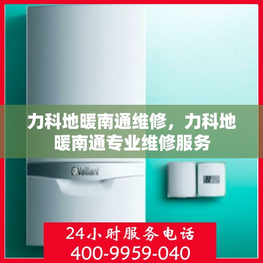 力科地暖南通维修，力科地暖南通专业维修服务