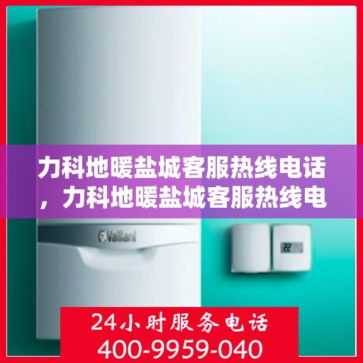力科地暖盐城客服热线电话，力科地暖盐城客服热线电话公布，专业服务就在您身边！