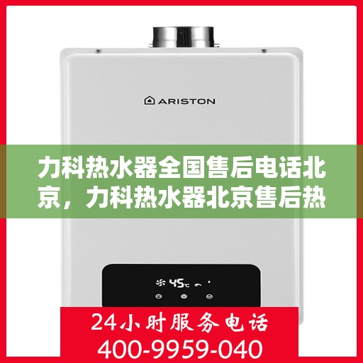 力科热水器全国售后电话北京，力科热水器北京售后热线，专业维修服务，全国售后电话汇总！