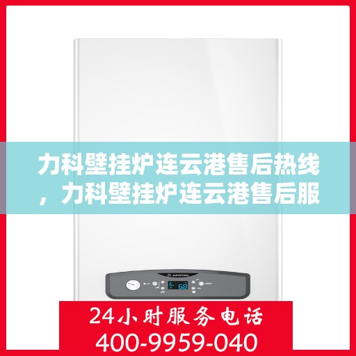 力科壁挂炉连云港售后热线，力科壁挂炉连云港售后服务热线，专业解决您的壁挂炉问题