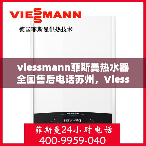 viessmann菲斯曼热水器全国售后电话苏州，Viessmann菲斯曼热水器苏州售后专线，一站式全国售后解决方案