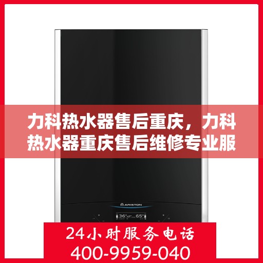 力科热水器售后重庆，力科热水器重庆售后维修专业服务