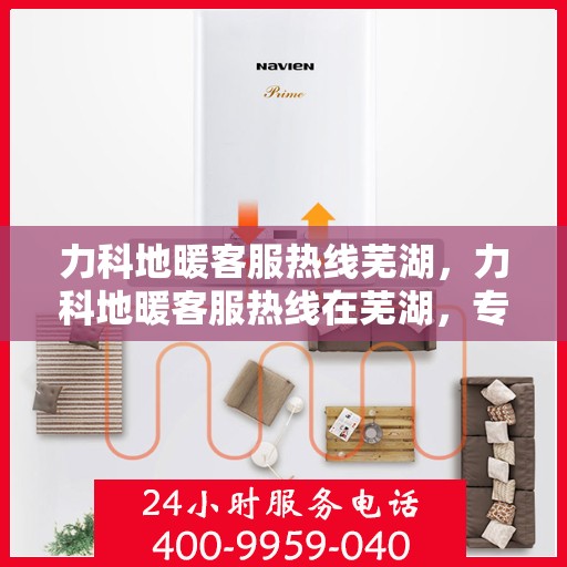 力科地暖客服热线芜湖，力科地暖客服热线在芜湖，专业、贴心的服务为您温暖护航