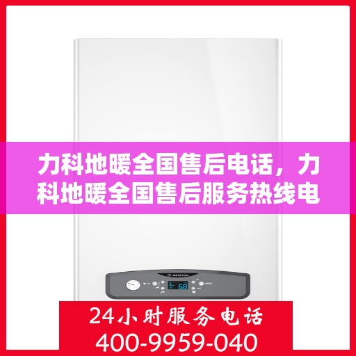 力科地暖全国售后电话，力科地暖全国售后服务热线电话公布