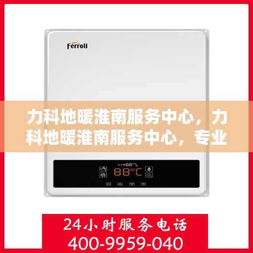 力科地暖淮南服务中心，力科地暖淮南服务中心，专业温暖您的生活