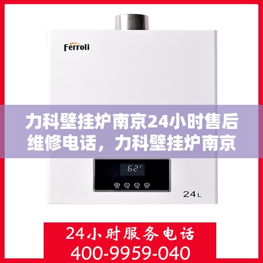 力科壁挂炉南京24小时售后维修电话，力科壁挂炉南京全天候售后维修服务热线