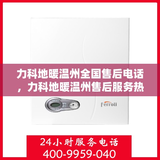 力科地暖温州全国售后电话，力科地暖温州售后服务热线及全国售后电话汇总