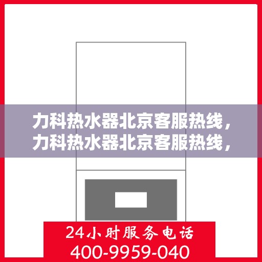 力科热水器北京客服热线，力科热水器北京客服热线，专业团队，贴心服务