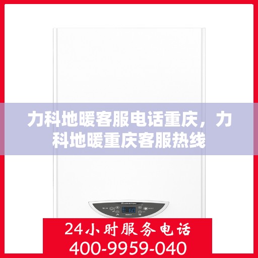 力科地暖客服电话重庆，力科地暖重庆客服热线