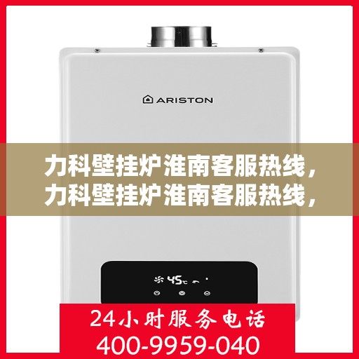 力科壁挂炉淮南客服热线，力科壁挂炉淮南客服热线，专业团队为您提供贴心服务