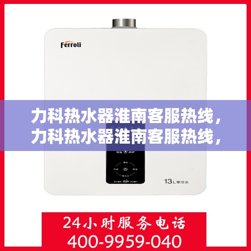 力科热水器淮南客服热线，力科热水器淮南客服热线，专业解答，温暖您的生活