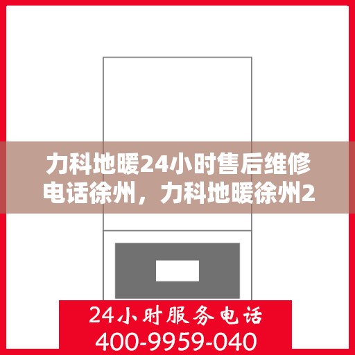 力科地暖24小时售后维修电话徐州，力科地暖徐州24小时专业售后维修服务电话