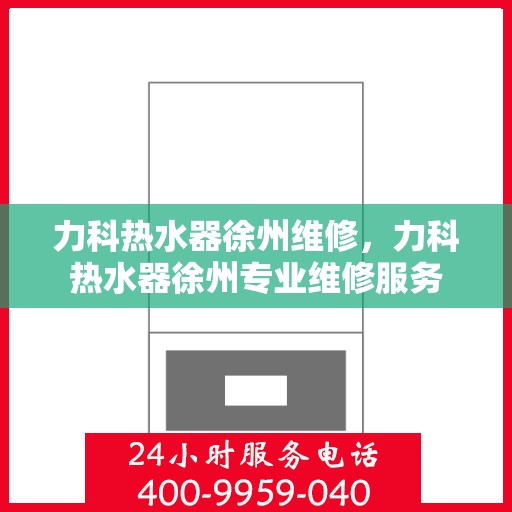 力科热水器徐州维修，力科热水器徐州专业维修服务