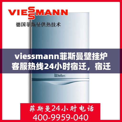 viessmann菲斯曼壁挂炉客服热线24小时宿迁，宿迁viessmann菲斯曼壁挂炉全天候客服热线，贴心服务随时在线