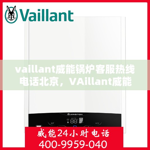 vaillant威能锅炉客服热线电话北京，VAillant威能锅炉北京客服热线电话及售后服务解析