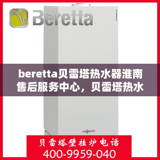beretta贝雷塔热水器淮南售后服务中心，贝雷塔热水器淮南售后服务中心，专业维修与优质服务同步进行