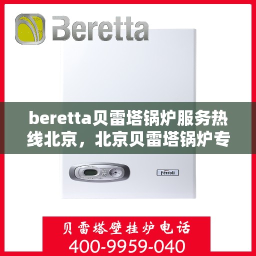 beretta贝雷塔锅炉服务热线北京，北京贝雷塔锅炉专业维修服务热线